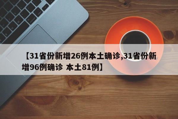 【31省份新增26例本土确诊,31省份新增96例确诊 本土81例】