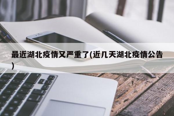 最近湖北疫情又严重了(近几天湖北疫情公告)
