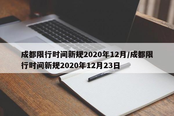 成都限行时间新规2020年12月/成都限行时间新规2020年12月23日