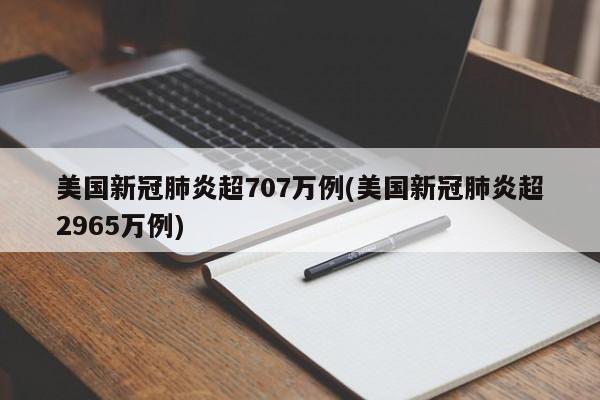 美国新冠肺炎超707万例(美国新冠肺炎超2965万例)