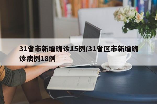 31省市新增确诊15例/31省区市新增确诊病例18例