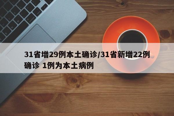 31省增29例本土确诊/31省新增22例确诊 1例为本土病例