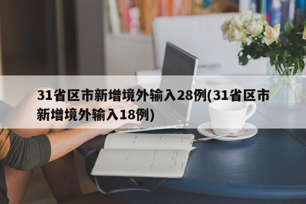 31省区市新增境外输入28例(31省区市新增境外输入18例)