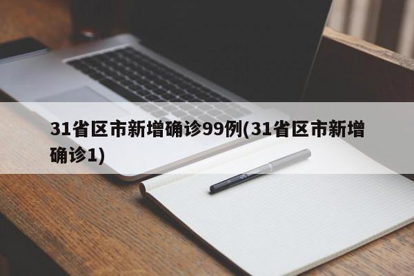 31省区市新增确诊99例(31省区市新增确诊1)
