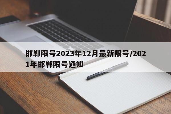 邯郸限号2023年12月最新限号/2021年邯郸限号通知