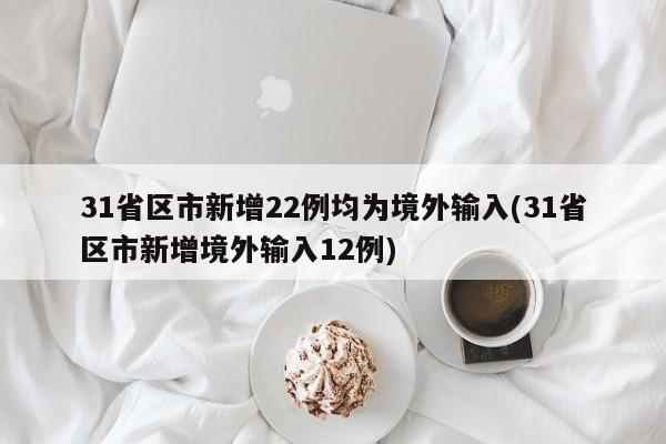 31省区市新增22例均为境外输入(31省区市新增境外输入12例)