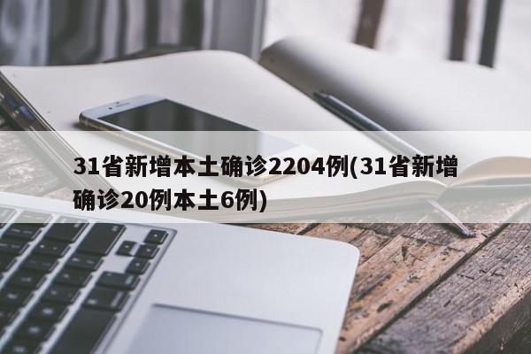 31省新增本土确诊2204例(31省新增确诊20例本土6例)