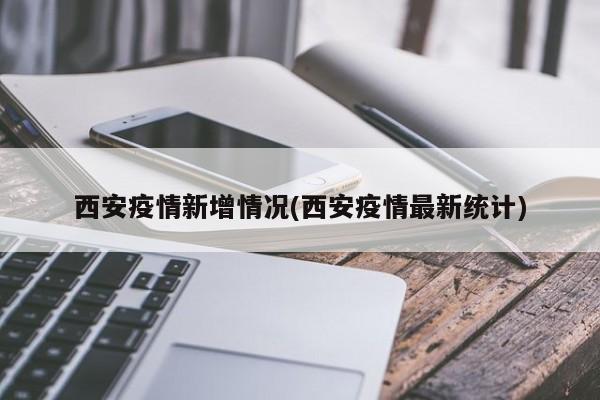 西安疫情新增情况(西安疫情最新统计)