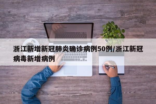 浙江新增新冠肺炎确诊病例50例/浙江新冠病毒新增病例