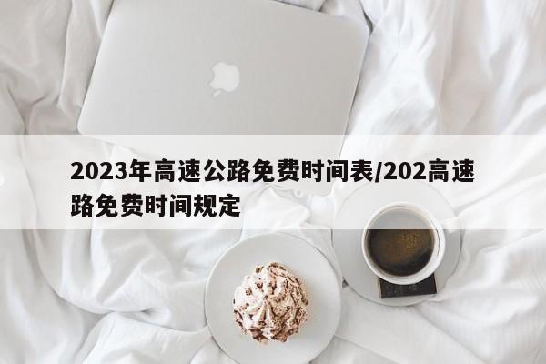 2023年高速公路免费时间表/202高速路免费时间规定