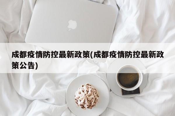 成都疫情防控最新政策(成都疫情防控最新政策公告)