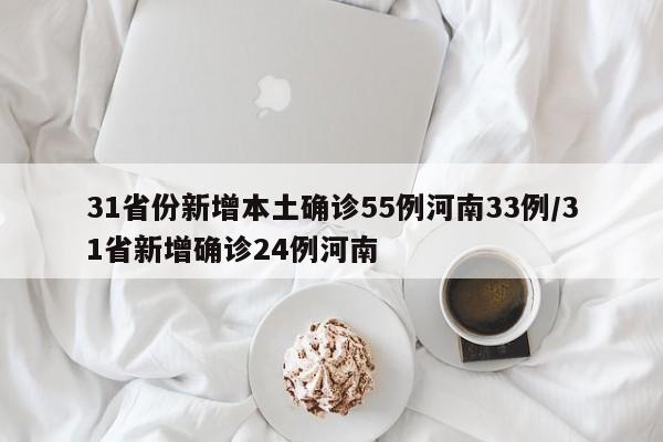 31省份新增本土确诊55例河南33例/31省新增确诊24例河南