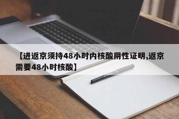 【进返京须持48小时内核酸阴性证明,返京需要48小时核酸】