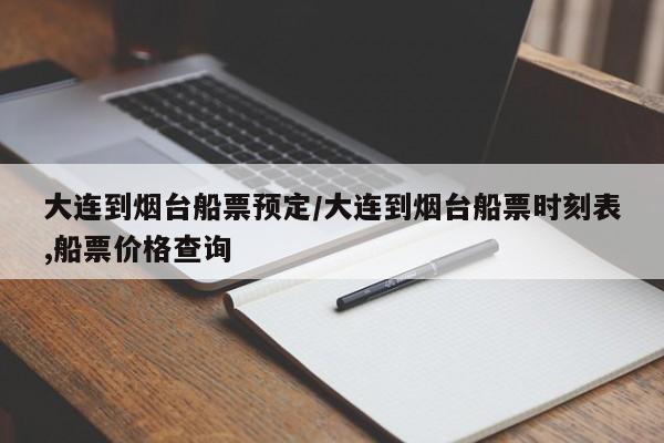 大连到烟台船票预定/大连到烟台船票时刻表,船票价格查询