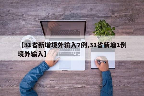 【31省新增境外输入7例,31省新增1例境外输入】