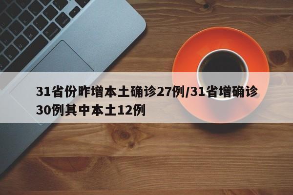 31省份昨增本土确诊27例/31省增确诊30例其中本土12例