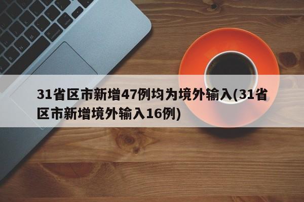 31省区市新增47例均为境外输入(31省区市新增境外输入16例)