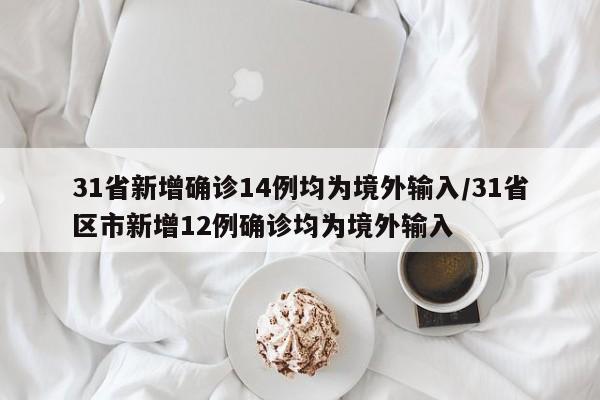31省新增确诊14例均为境外输入/31省区市新增12例确诊均为境外输入