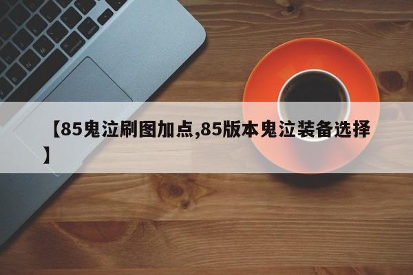 【85鬼泣刷图加点,85版本鬼泣装备选择】