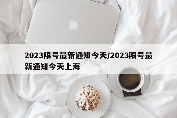 2023限号最新通知今天/2023限号最新通知今天上海