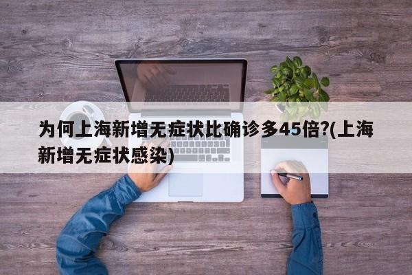 为何上海新增无症状比确诊多45倍?(上海新增无症状感染)