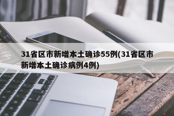 31省区市新增本土确诊55例(31省区市新增本土确诊病例4例)