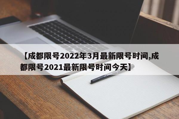 【成都限号2022年3月最新限号时间,成都限号2021最新限号时间今天】