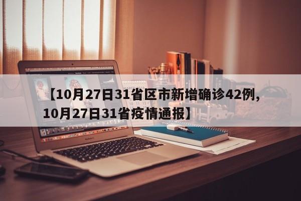 【10月27日31省区市新增确诊42例,10月27日31省疫情通报】