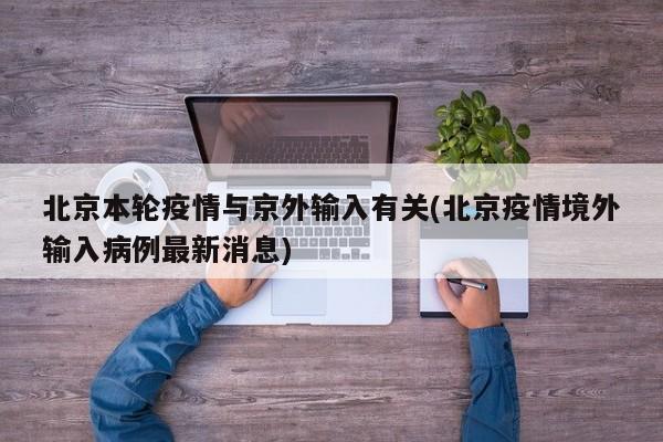 北京本轮疫情与京外输入有关(北京疫情境外输入病例最新消息)