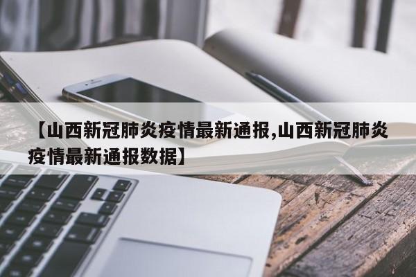 【山西新冠肺炎疫情最新通报,山西新冠肺炎疫情最新通报数据】