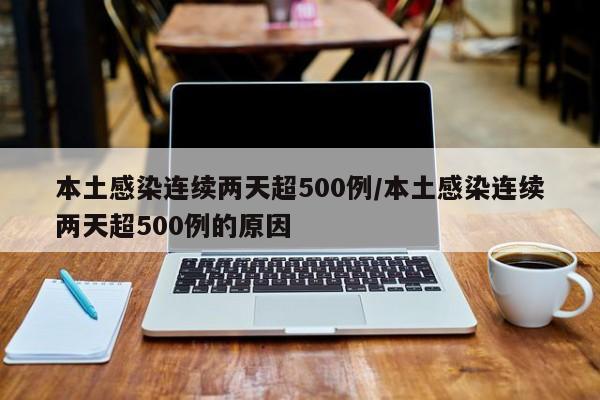 本土感染连续两天超500例/本土感染连续两天超500例的原因