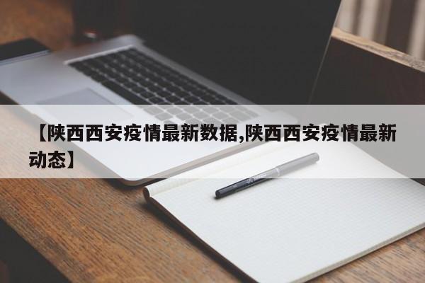 【陕西西安疫情最新数据,陕西西安疫情最新动态】