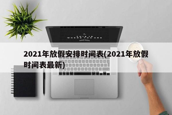 2021年放假安排时间表(2021年放假时间表最新)