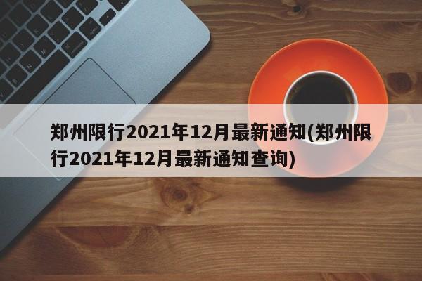 郑州限行2021年12月最新通知(郑州限行2021年12月最新通知查询)
