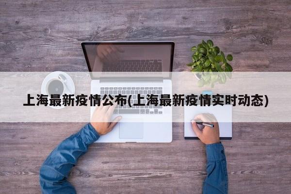 上海最新疫情公布(上海最新疫情实时动态)