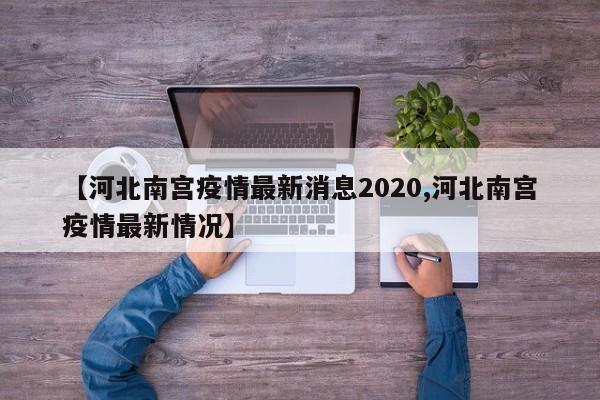 【河北南宫疫情最新消息2020,河北南宫疫情最新情况】