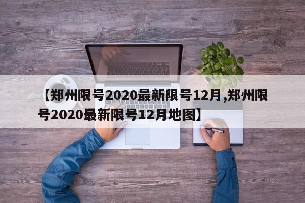 【郑州限号2020最新限号12月,郑州限号2020最新限号12月地图】