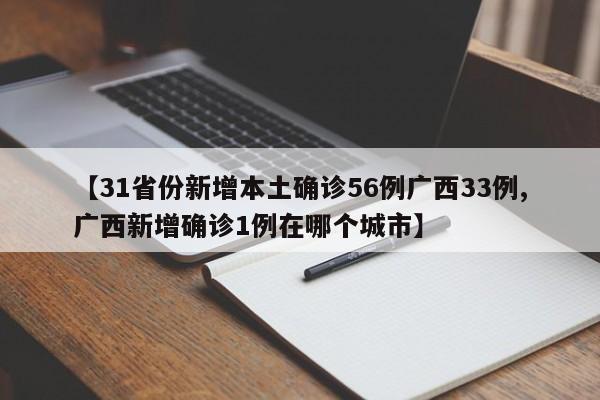 【31省份新增本土确诊56例广西33例,广西新增确诊1例在哪个城市】