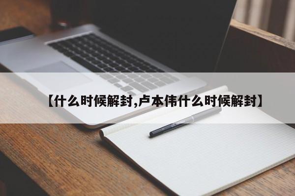 【什么时候解封,卢本伟什么时候解封】