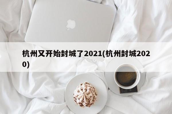 杭州又开始封城了2021(杭州封城2020)