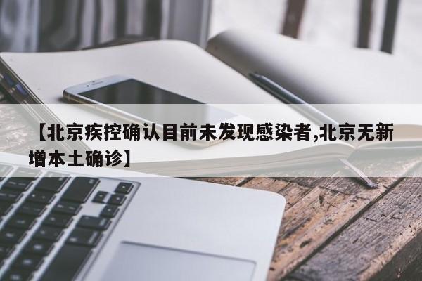 【北京疾控确认目前未发现感染者,北京无新增本土确诊】
