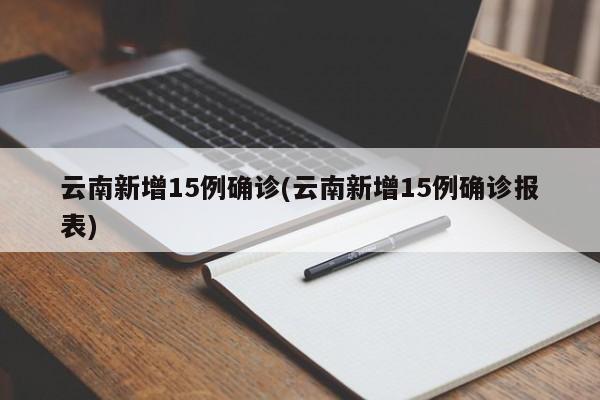 云南新增15例确诊(云南新增15例确诊报表)