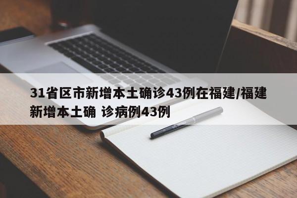 31省区市新增本土确诊43例在福建/福建新增本土确 诊病例43例