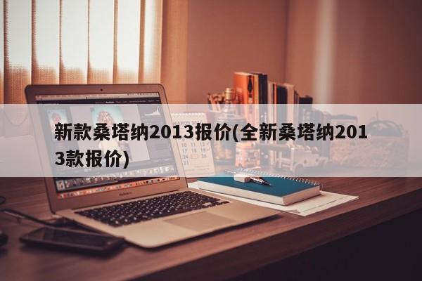 新款桑塔纳2013报价(全新桑塔纳2013款报价)