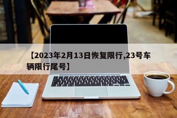 【2023年2月13日恢复限行,23号车辆限行尾号】