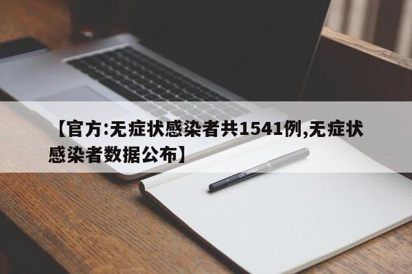 【官方:无症状感染者共1541例,无症状感染者数据公布】