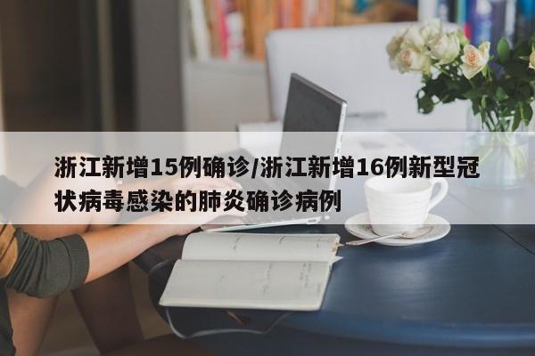 浙江新增15例确诊/浙江新增16例新型冠状病毒感染的肺炎确诊病例