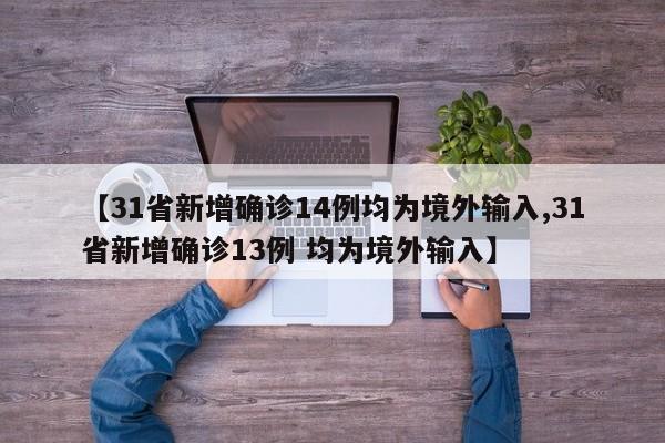 【31省新增确诊14例均为境外输入,31省新增确诊13例 均为境外输入】