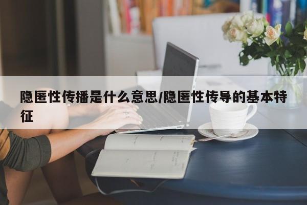隐匿性传播是什么意思/隐匿性传导的基本特征
