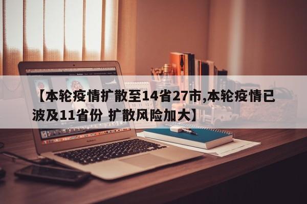 【本轮疫情扩散至14省27市,本轮疫情已波及11省份 扩散风险加大】